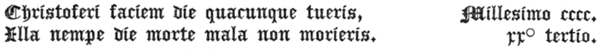 
 Christoferi faciem die quacunque tueris,      Millesimo cccc.
 Illa nempe die morte mala non morieris.           rrº tertio.
 